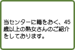 当センターに籍をおく、45歳以上の熟女さんのご紹介をしております。