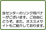 当センターのリンク用バナーがございます。ご自由にどうぞ。また、おススメサイトもご紹介しております。