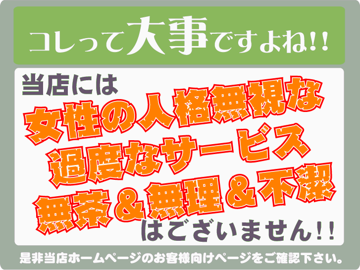 当店には女性の人格無視な過度なサービス、無茶＆無理＆不潔はございません！！